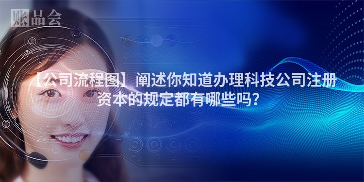 【公司流程图】阐述你知道办理科技公司注册资本的规定都有哪些吗？