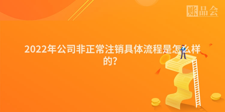 2022年公司非正常注销具体流程是怎么样的？