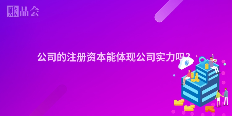 公司的注册资本能体现公司实力吗？