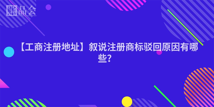 【工商注册地址】叙说注册商标驳回原因有哪些？