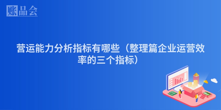 营运能力分析指标有哪些（整理篇企业运营效率的三个指标）