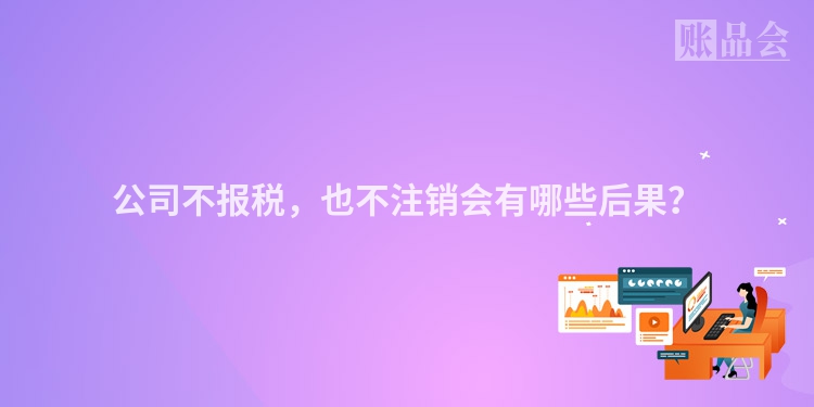 公司不报税，也不注销会有哪些后果？
