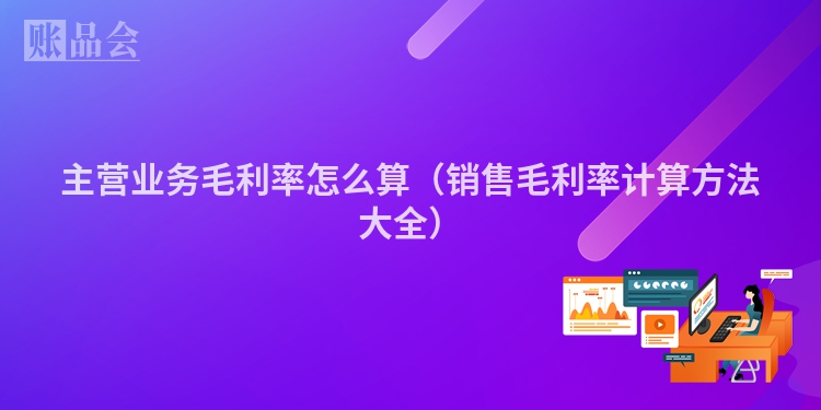 主营业务毛利率怎么算（销售毛利率计算方法大全）
