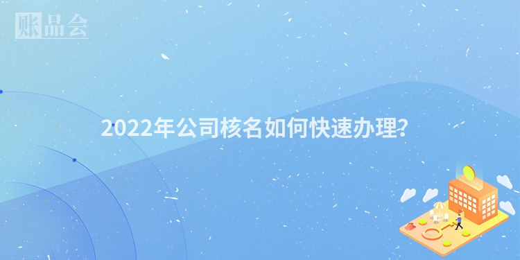2022年公司核名如何快速办理？