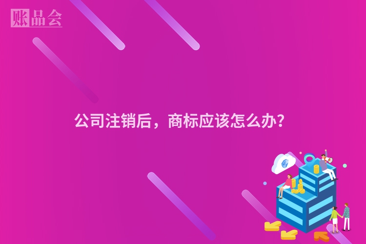 公司注销后，商标应该怎么办？