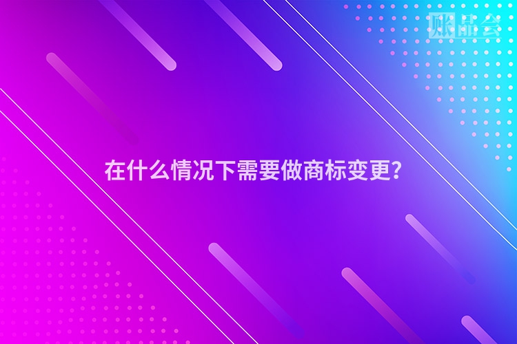 在什么情况下需要做商标变更？
