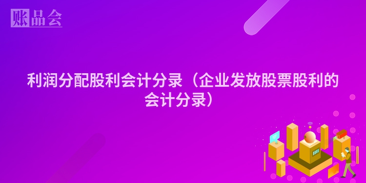 利润分配股利会计分录（企业发放股票股利的会计分录）