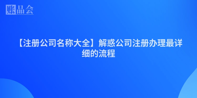 【注册公司名称大全】解惑公司注册办理最详细的流程