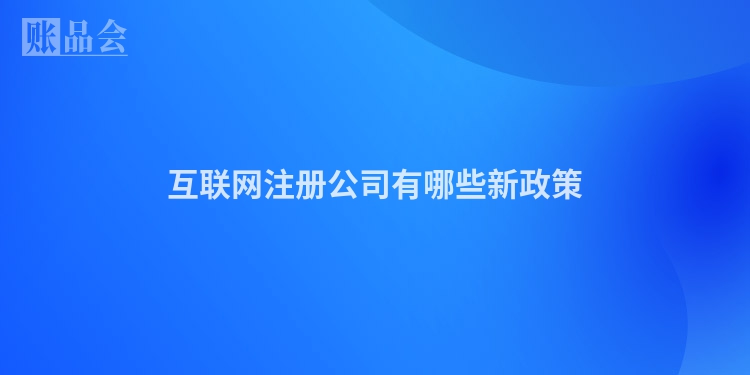 互联网注册公司有哪些新政策
