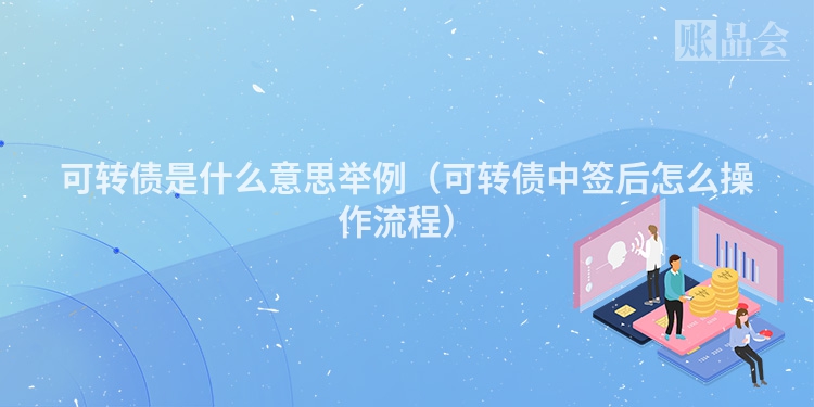 可转债是什么意思举例（可转债中签后怎么操作流程）