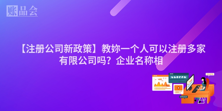 【注册公司新政策】教妳一个人可以注册多家有限公司吗?企业名称相
