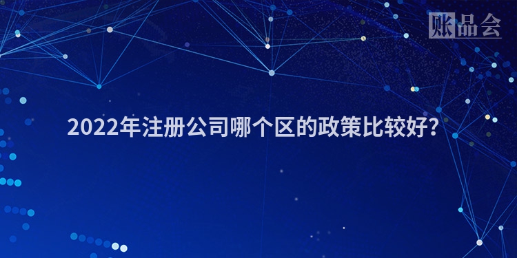 2022年注册公司哪个区的政策比较好?