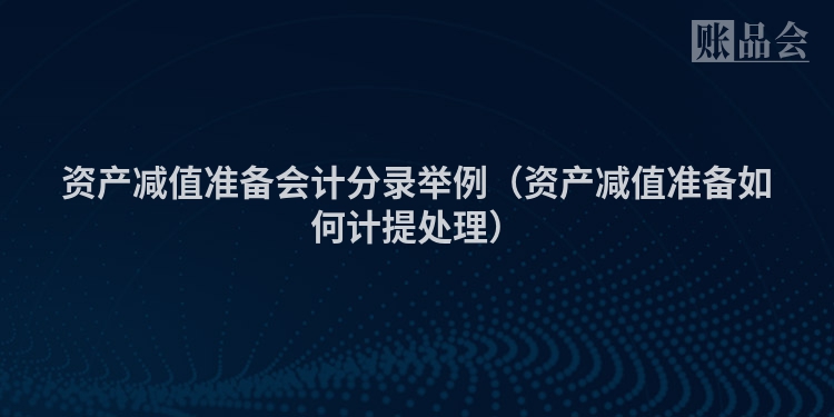 资产减值准备会计分录举例（资产减值准备如何计提处理）