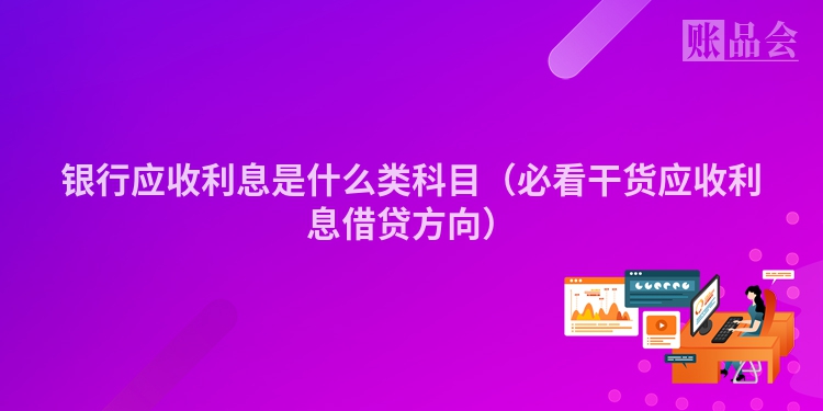 银行应收利息是什么类科目（必看干货应收利息借贷方向）