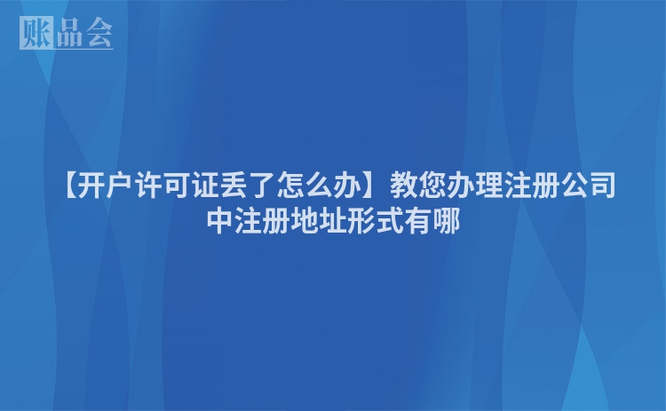 【开户许可证丢了怎么办】教您办理注册公司中注册地址形式有哪