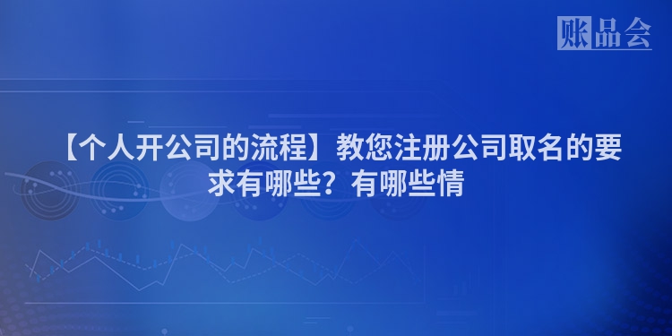 【个人开公司的流程】教您注册公司取名的要求有哪些？有哪些情