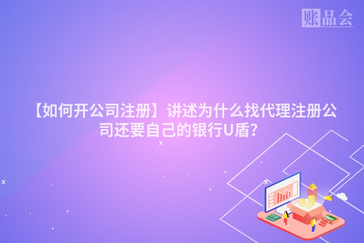 【如何开公司注册】讲述为什么找代理注册公司还要自己的银行U盾？