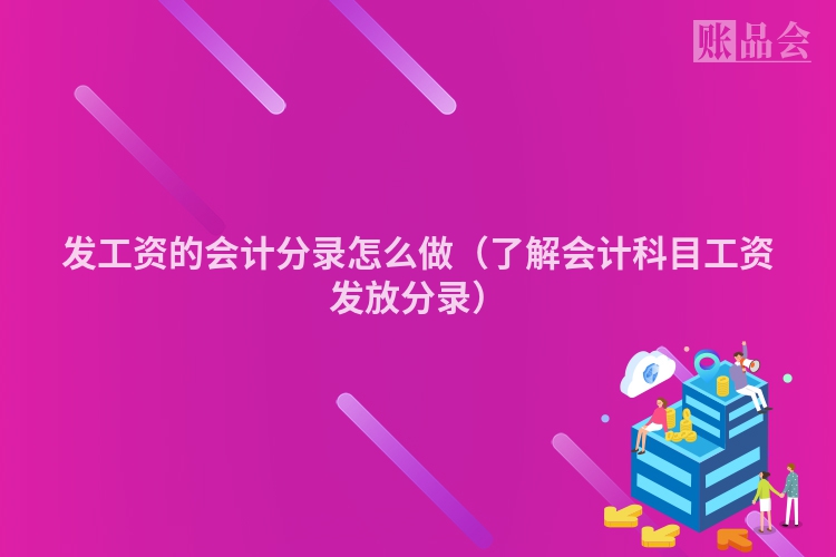 发工资的会计分录怎么做（了解会计科目工资发放分录）