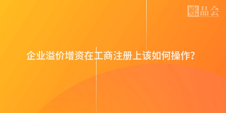企业溢价增资在工商注册上该如何操作？