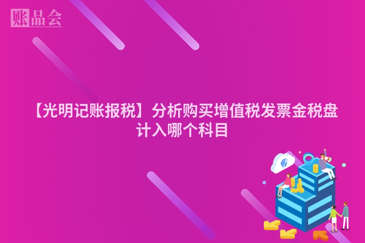 【光明记账报税】分析购买增值税发票金税盘计入哪个科目