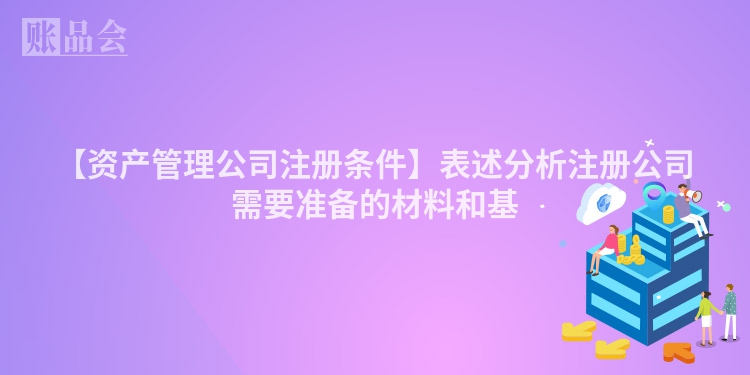 【资产管理公司注册条件】表述分析注册公司需要准备的材料和基
