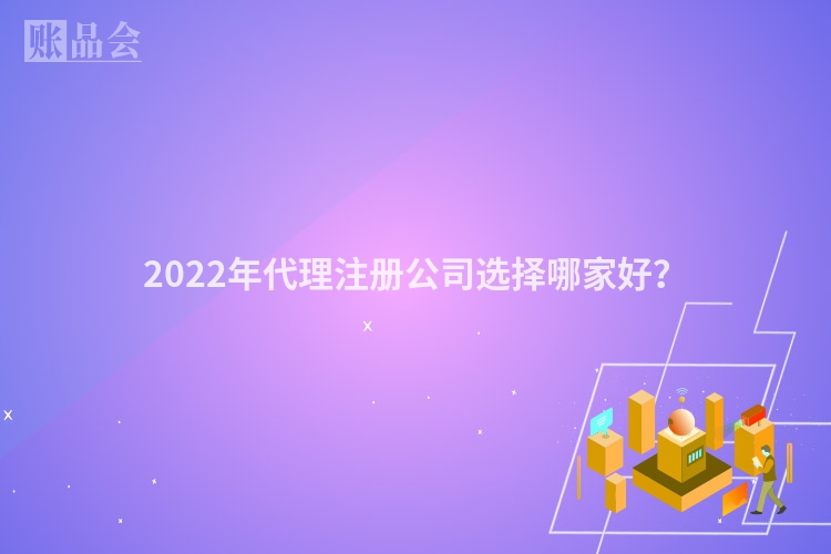 2022年代理注册公司选择哪家好？