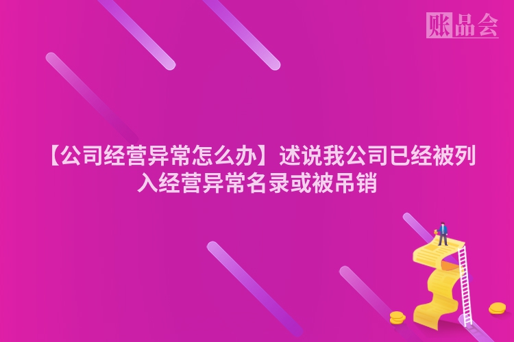 【公司经营异常怎么办】述说我公司已经被列入经营异常名录或被吊销