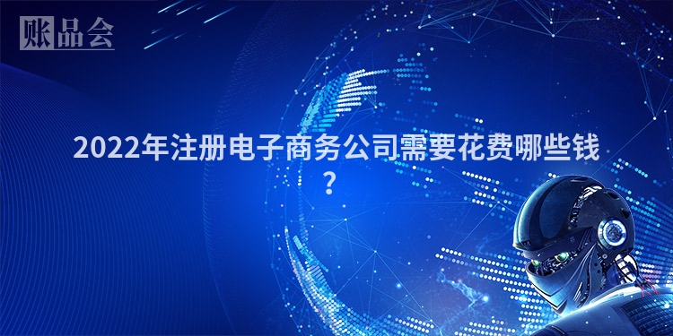2022年注册电子商务公司需要花费哪些钱？