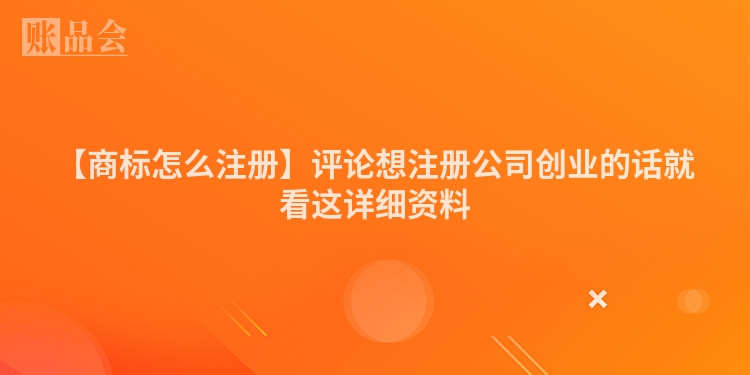 【商标怎么注册】评论想注册公司创业的话就看这详细资料