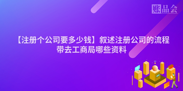 【注册个公司要多少钱】叙述注册公司的流程带去工商局哪些资料