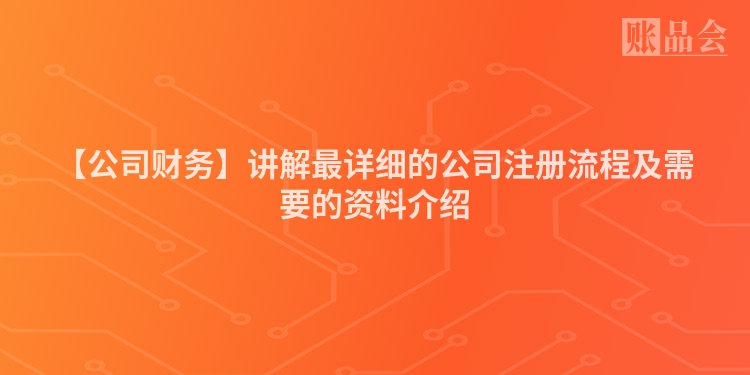 【公司财务】讲解最详细的公司注册流程及需要的资料介绍