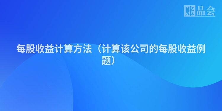 每股收益计算方法（计算该公司的每股收益例题）