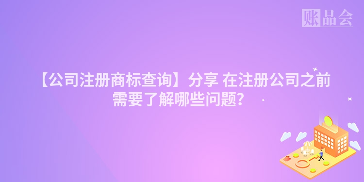 【公司注册商标查询】分享 在注册公司之前需要了解哪些问题？