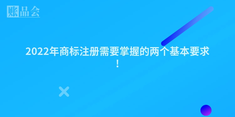 2022年商标注册需要掌握的两个基本要求!