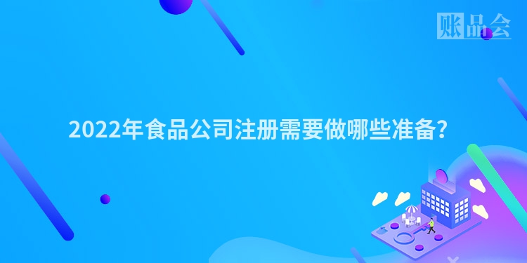 2022年食品公司注册需要做哪些准备？