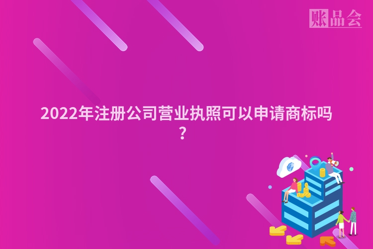 2022年注册公司营业执照可以申请商标吗？