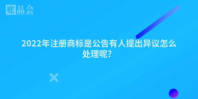 2022年注册商标是公告有人提出异议怎么处理呢？