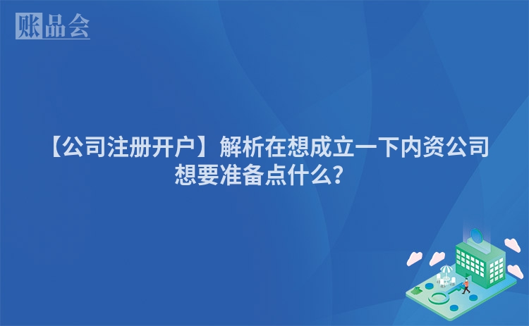 【公司注册开户】解析在想成立一下内资公司想要准备点什么？