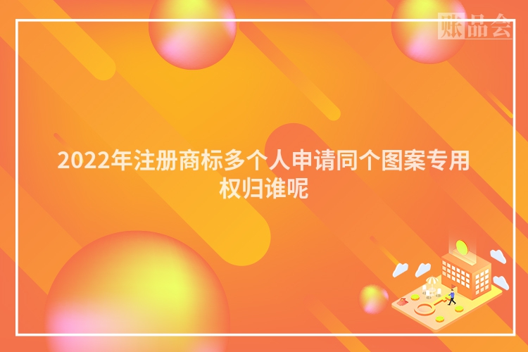 2022年注册商标多个人申请同个图案专用权归谁呢