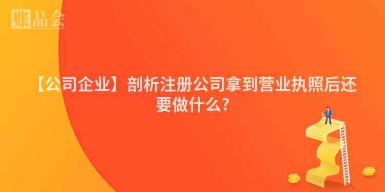 【公司企业】剖析注册公司拿到营业执照后还要做什么?