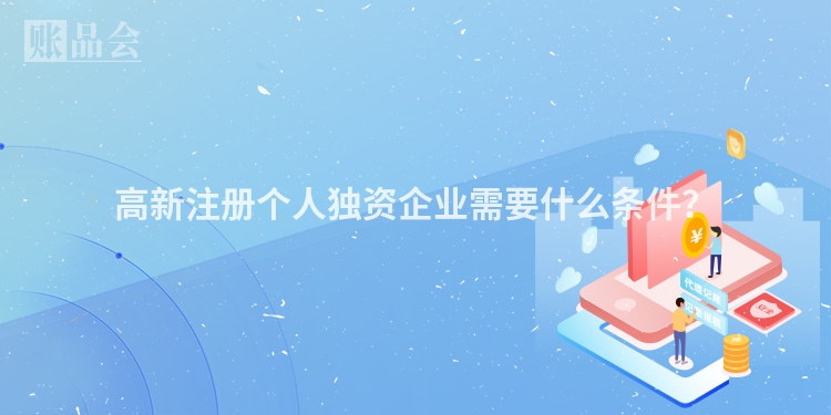 高新注册个人独资企业需要什么条件？