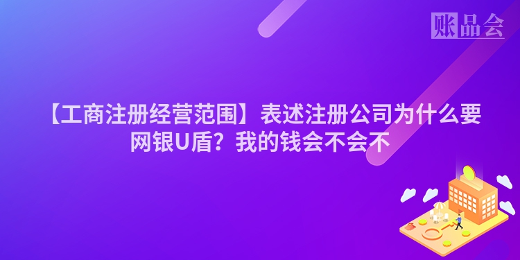 【工商注册经营范围】表述注册公司为什么要网银U盾？我的钱会不会不