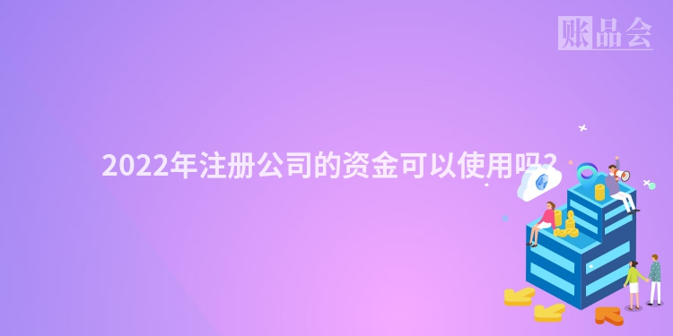 2022年注册公司的资金可以使用吗？