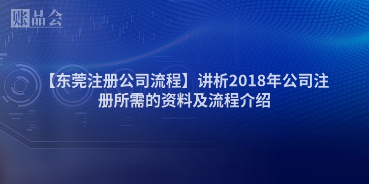 【东莞注册公司流程】讲析2018年公司注册所需的资料及流程介绍