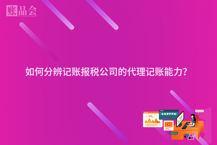 如何分辨记账报税公司的代理记账能力？