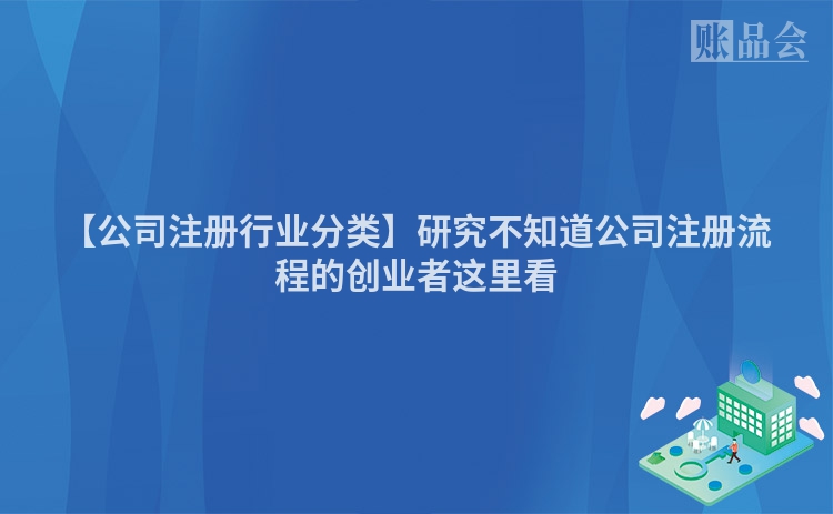 【公司注册行业分类】研究不知道公司注册流程的创业者这里看