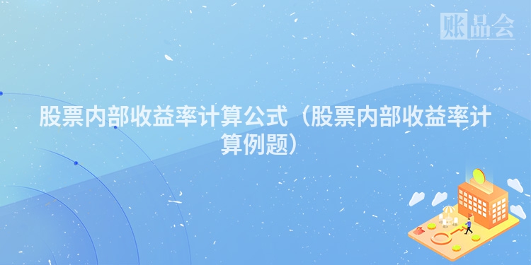股票内部收益率计算公式（股票内部收益率计算例题）