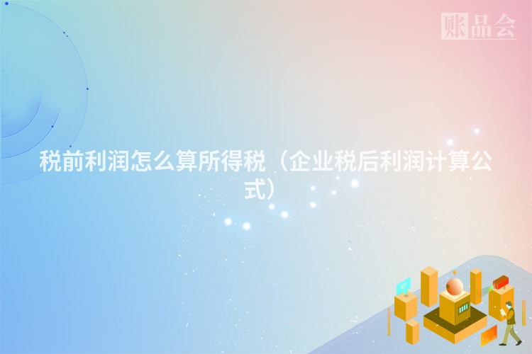 税前利润怎么算所得税（企业税后利润计算公式）