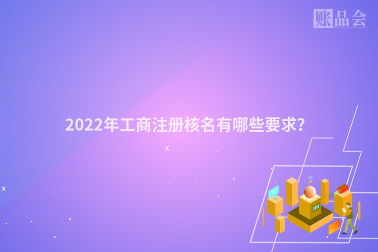 2022年工商注册核名有哪些要求?