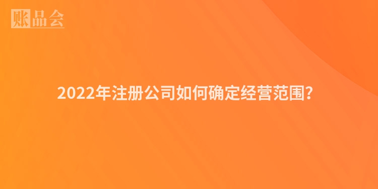 2022年注册公司如何确定经营范围？